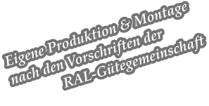 Eigene Produktion & Montage nach den Vorschriften der               RAL-G�tegemeinschaft